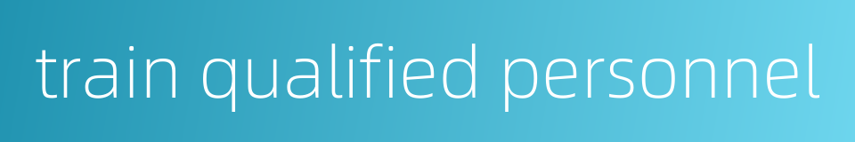 train qualified personnel的同义词
