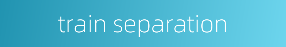 train separation的同义词