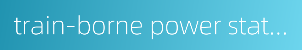 train-borne power station的同义词