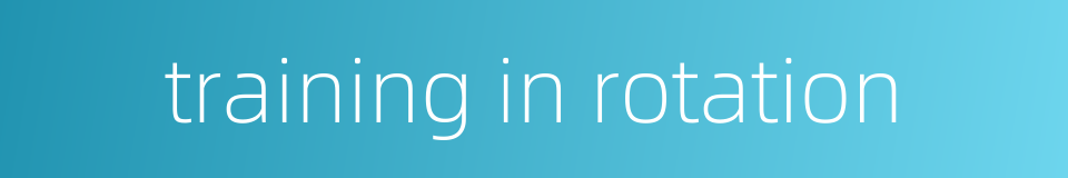 training in rotation的同义词