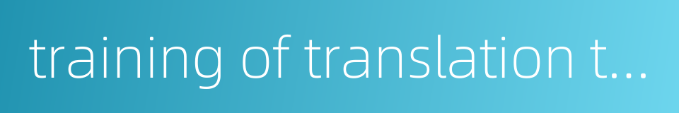 training of translation talents的同义词