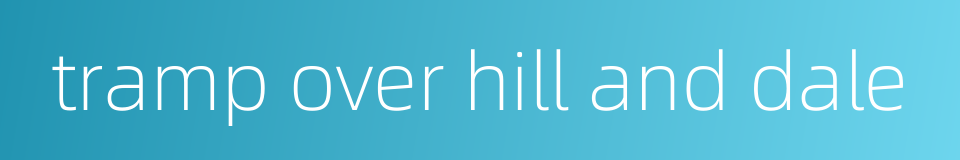 tramp over hill and dale的同义词