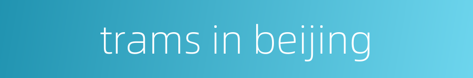 trams in beijing的同义词
