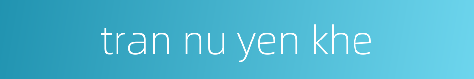 tran nu yen khe的同义词
