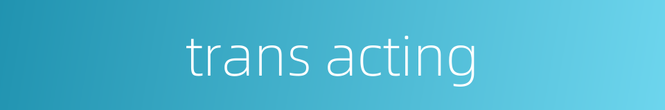 trans acting的同义词