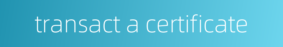 transact a certificate的同义词