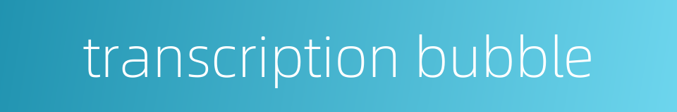 transcription bubble的同义词