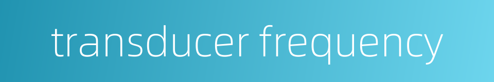 transducer frequency的同义词