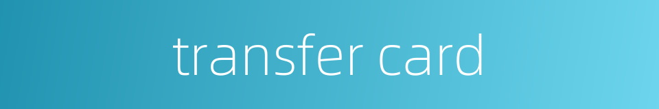 transfer card的同义词