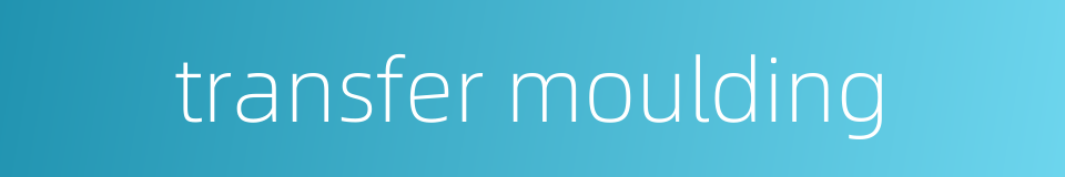 transfer moulding的同义词