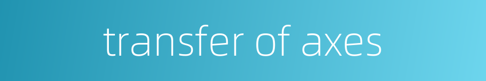 transfer of axes的同义词