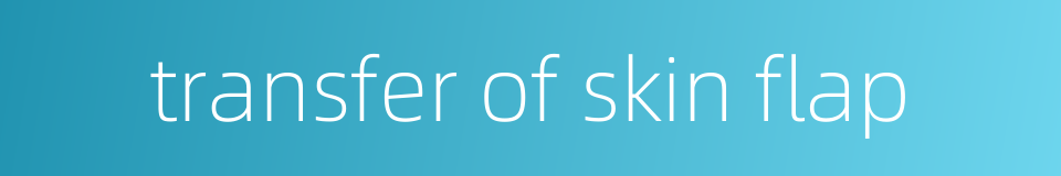 transfer of skin flap的同义词