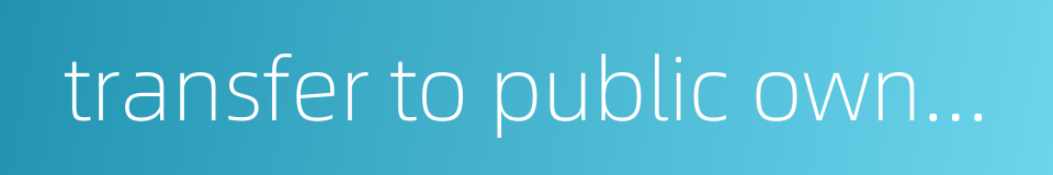 transfer to public ownership的同义词
