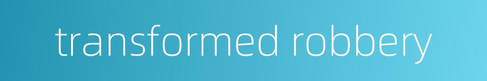 transformed robbery的同义词