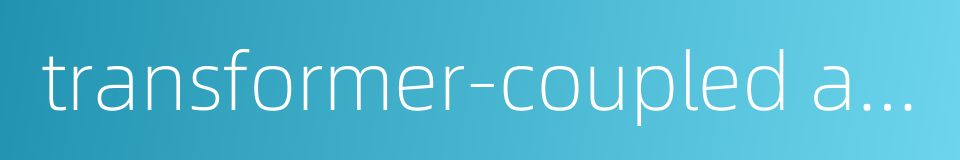 transformer-coupled amplifier的同义词