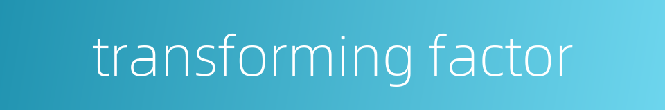 transforming factor的同义词