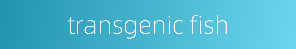 transgenic fish的同义词