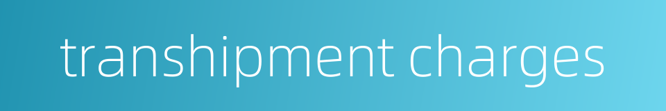 transhipment charges的同义词