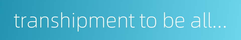 transhipment to be allowed的同义词