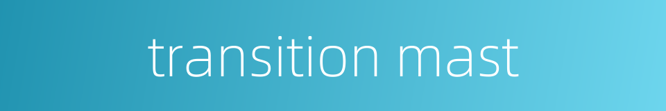 transition mast的同义词