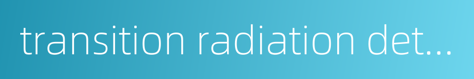 transition radiation detector的同义词