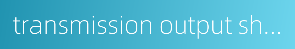 transmission output shaft的同义词