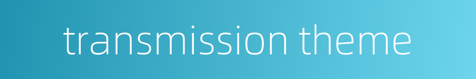 transmission theme的同义词
