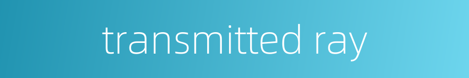 transmitted ray的同义词