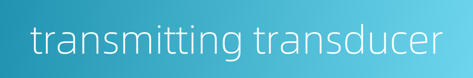 transmitting transducer的同义词