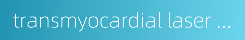 transmyocardial laser revascularization的同义词