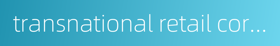 transnational retail corporations的同义词