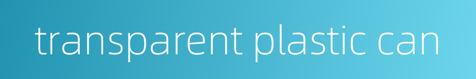 transparent plastic can的同义词