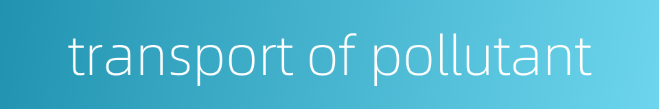 transport of pollutant的同义词