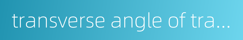 transverse angle of transmission的同义词
