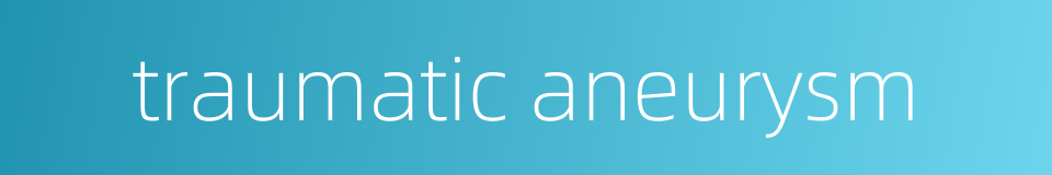 traumatic aneurysm的同义词