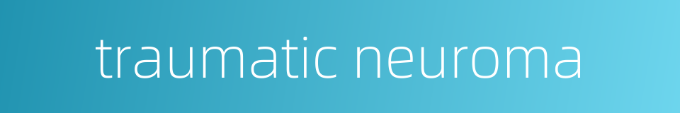 traumatic neuroma的同义词