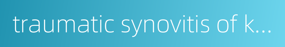 traumatic synovitis of knee joint的同义词