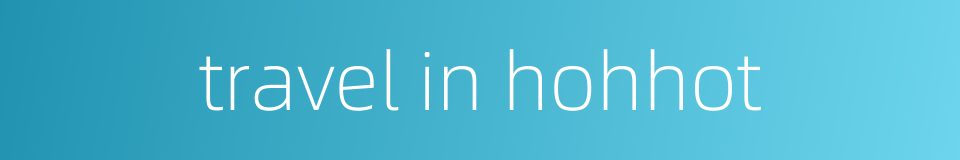 travel in hohhot的同义词
