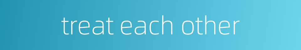 treat each other的同义词