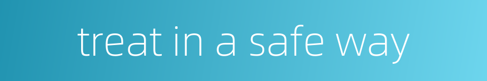 treat in a safe way的同义词