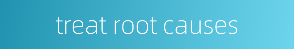 treat root causes的同义词