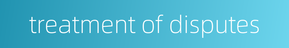 treatment of disputes的同义词