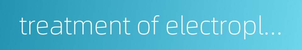 treatment of electroplating effluent的同义词