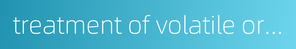 treatment of volatile organic compounds的同义词