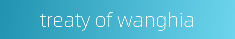 treaty of wanghia的同义词