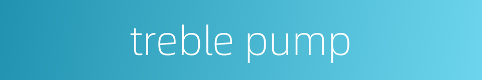 treble pump的同义词