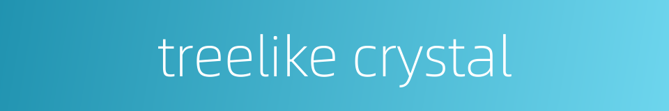 treelike crystal的同义词
