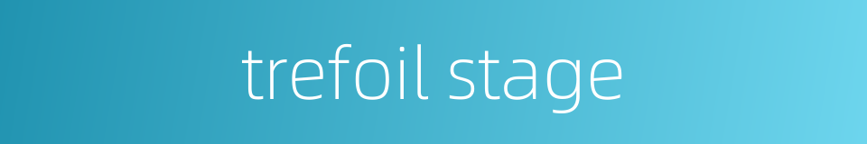trefoil stage的同义词