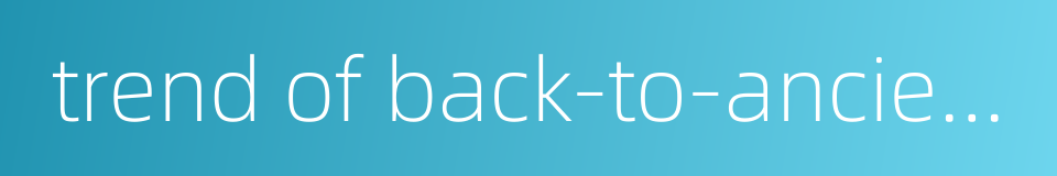 trend of back-to-ancients的同义词