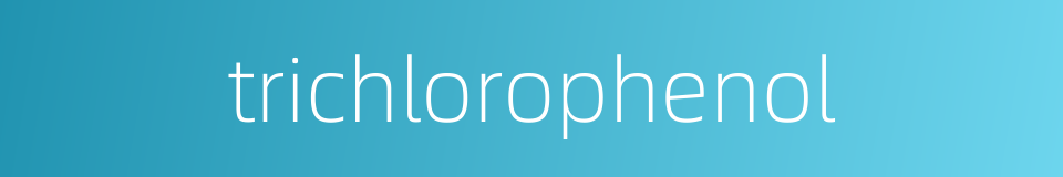 trichlorophenol的同义词